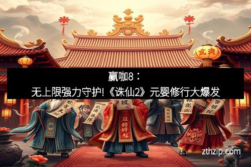 赢咖8：无上限强力守护!《诛仙2》元婴修行大爆发